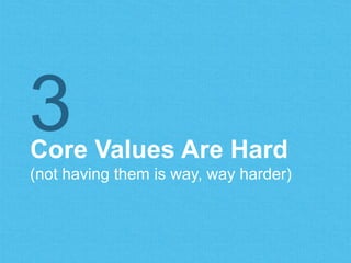 Core Values Are Hard
(not having them is way, way harder)
3
 