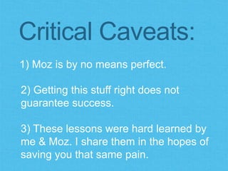 1) Moz is by no means perfect.
Critical Caveats:
2) Getting this stuff right does not
guarantee success.
3) These lessons ...