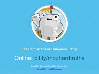 Rand Fishkin, Individual Contributor, Moz
@randfish | rand@moz.com
The Hard Truths of Entrepreneurship
Online: bit.ly/mozh...