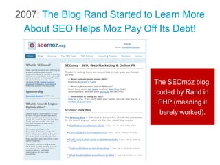 2007: The Blog Rand Started to Learn More
About SEO Helps Moz Pay Off Its Debt!
The SEOmoz blog,
coded by Rand in
PHP (mea...