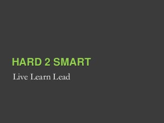 HARD 2 SMART
Live Learn Lead

 