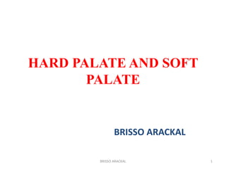 HARD PALATE AND SOFT
PALATE
BRISSO ARACKAL
1BRISSO ARACKAL
 