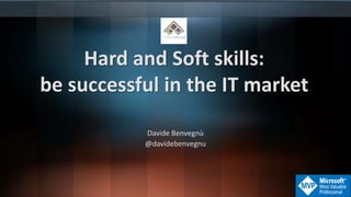 Hard and Soft skills:
be successful in the IT market
Davide Benvegnù
@davidebenvegnu
 