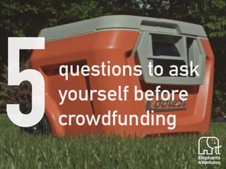 questions to ask 
yourself before 
crowdfunding 5 
 