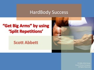 HardBody Success “Get Big Arms” by using ‘Split Repetitions’Scott Abbett http://www.hardbodysuccess.com 