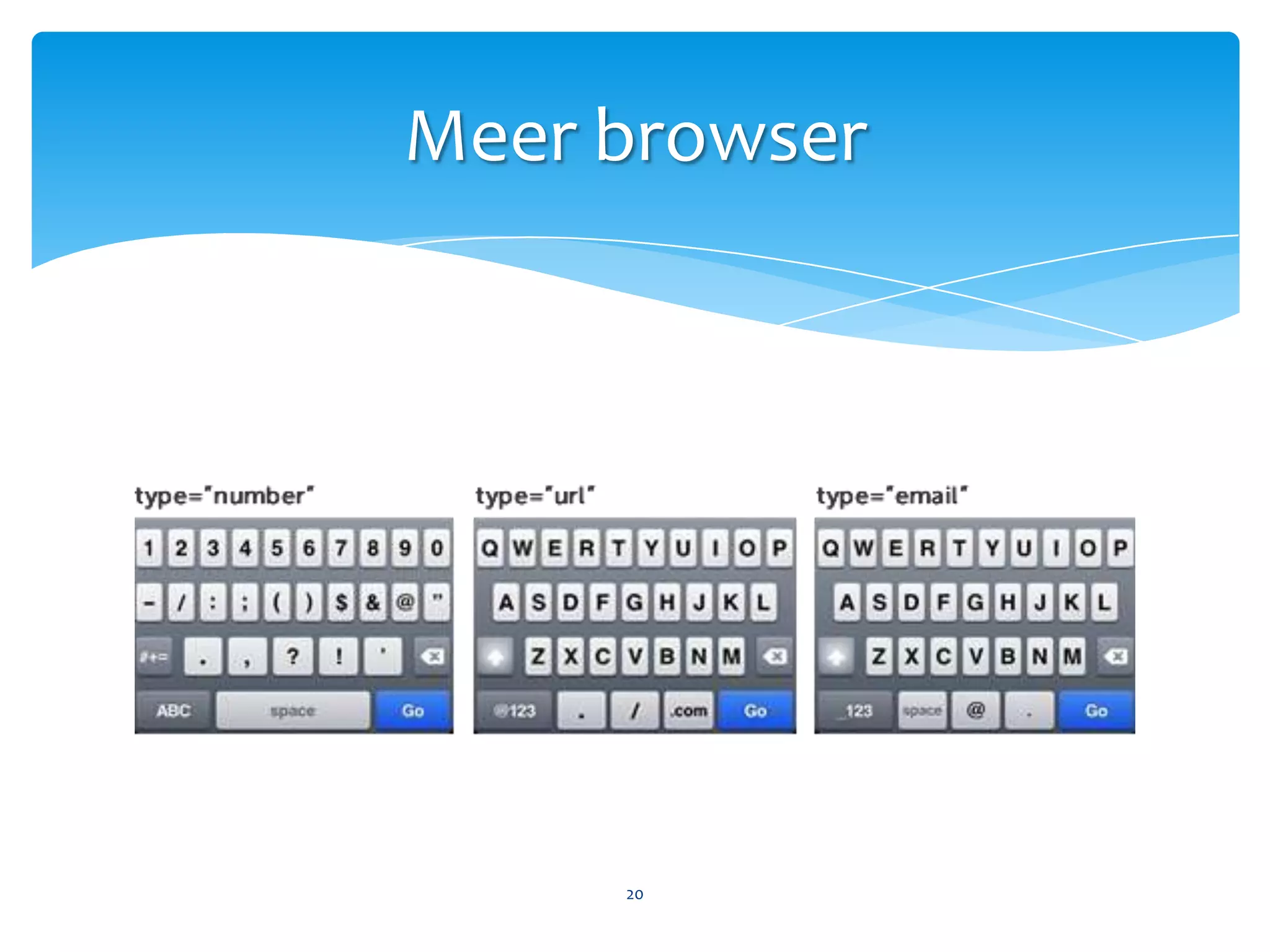 Meer browserOud<input type=“text”><input type=“radio”><input type=“checkbox”><input type=“submit”><input type=“reset”><select><textarea>Nieuw<input type=“search”><input type=“email”><input type=“url”><input type=“tel”><input type=“number”><input type=“range”><input type=“datetime”><input type=“color”>…19