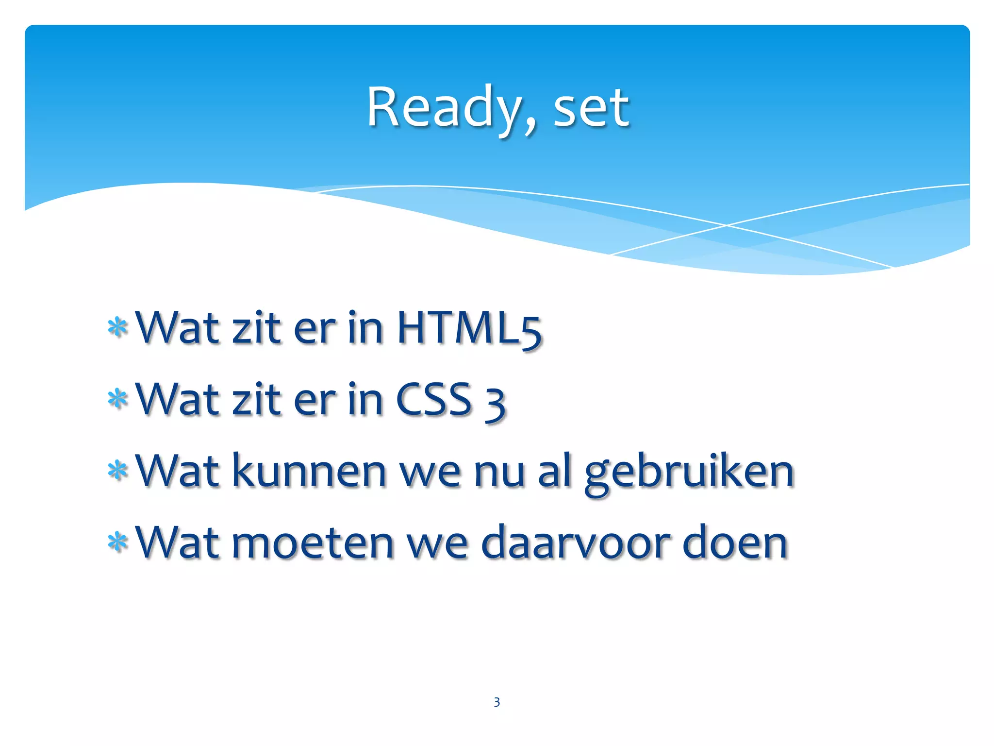 Wat zit er in HTML5Wat zit er in CSS 3Wat kunnen we nu al gebruikenWat moeten we daarvoor doen3Ready, set