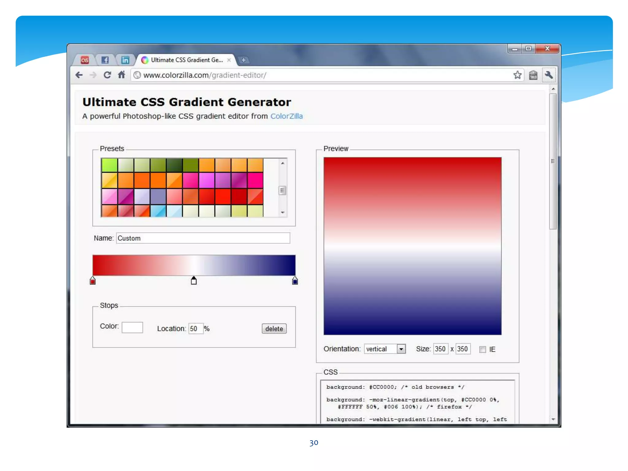 #c00-moz-linear-gradient( top, #c00 0%, #fff50%, #006 100% )-webkit-gradient( linear, left top, left bottom, color-stop( 0%, #c00 ), color-stop( 50%, #fff), color-stop( 100%, #006 ) )Gradients29