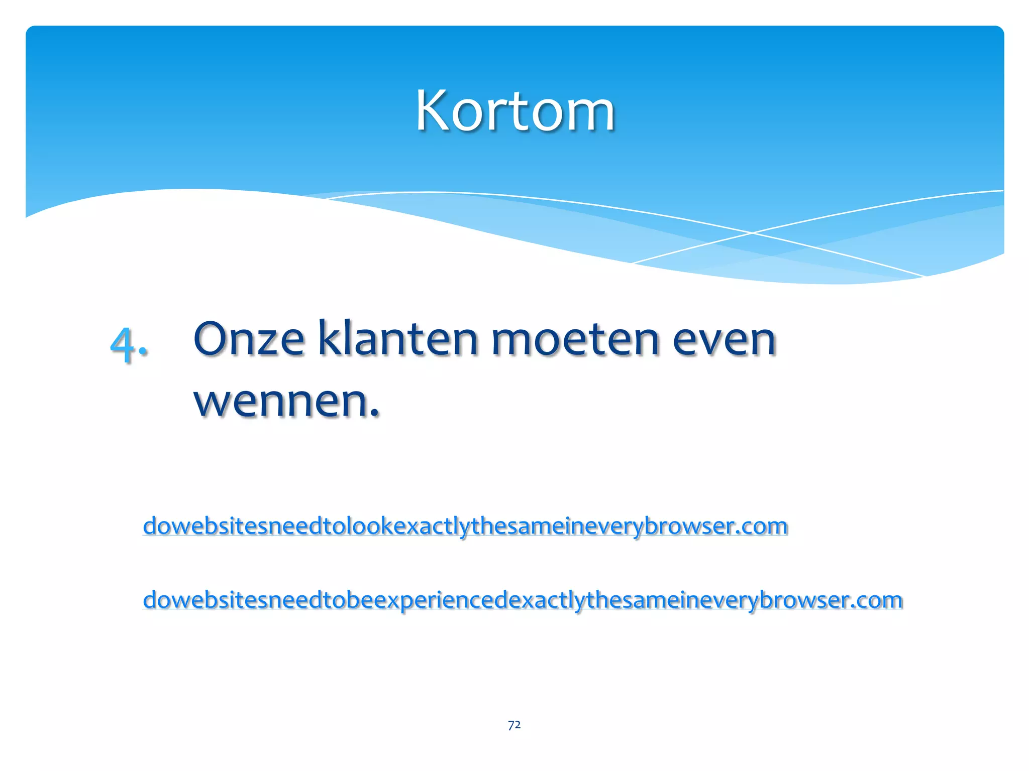 We besteden expliciet aandacht aan andere browsers.Nogmaals, dat wil niet zeggen dat… Ok.Dit kan (deels) in de tijd die we besparen dankzij de nieuwe technieken. Border-radius, weet je nog.Voor veel fallbacksbestaan al best practices, of werkt HTML5 ‘gewoon’.71Kortom