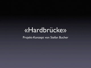 «Hardbrücke»
Projekt-Konzept von Stefan Bucher
 
