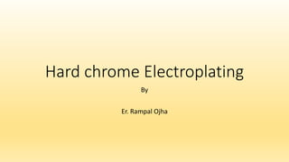 Hard chrome Electroplating
By
Er. Rampal Ojha
 