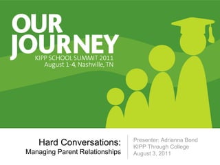 Presenter: Adrianna Bond
   Hard Conversations:          KIPP Through College
Managing Parent Relationships   August 3, 2011
 