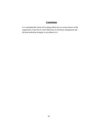 Conclusion:
It is concluded that Amul will working effectively on various factors of the
organization. It just has to work effectively on inventory management and
develop marketing strategies in accordance to it.
65
 