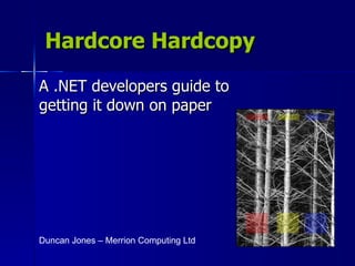 Hardcore Hardcopy A .NET developers guide to getting it down on paper Duncan Jones – Merrion Computing Ltd 