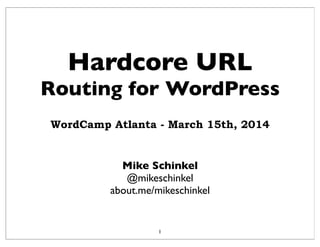 Hardcore URL
Routing for WordPress
Mike Schinkel
@mikeschinkel
about.me/mikeschinkel
1
WordCamp Atlanta - March 15th, 2014
 