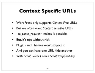 Context Speciﬁc URLs
60
• WordPress only supports Context Free URLs
• But we often want Context Sensitive URLs
• 'do_parse...