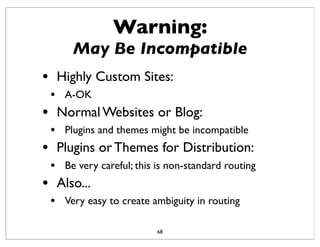 Warning:
May Be Incompatible
68
• Highly Custom Sites:
• A-OK
• Normal Websites or Blog:
• Plugins and themes might be inc...
