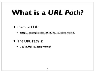 What is a URL Path?
• Example URL:
• http://example.com/2014/03/15/hello-world/
• The URL Path is:
• /2014/03/15/hello-wor...