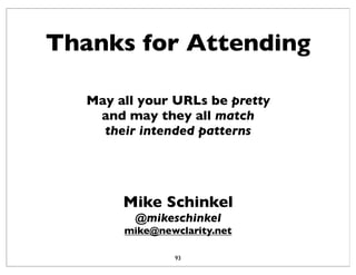Thanks for Attending
93
May all your URLs be pretty
and may they all match
their intended patterns
Mike Schinkel
@mikeschi...