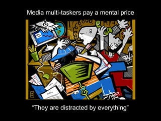 Media multi-taskers pay a mental price“They are distracted by everything”