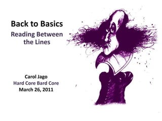 Back to Basics Reading Between the Lines Carol Jago Hard Core Bard Core March 26, 2011 