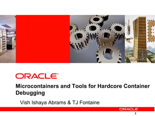 1
Microcontainers and Tools for Hardcore Container
Debugging
Vish Ishaya Abrams & TJ Fontaine
 