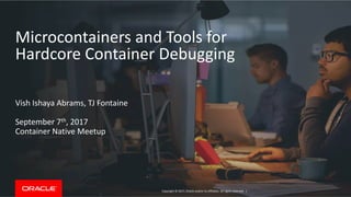 Copyright © 2017, Oracle and/or its affiliates. All rights reserved. |
Microcontainers and Tools for
Hardcore Container Debugging
Vish Ishaya Abrams, TJ Fontaine
September 7th, 2017
Container Native Meetup
 