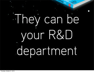They can be
                              your R&D
                             department
Thursday, October 21, 2010
 