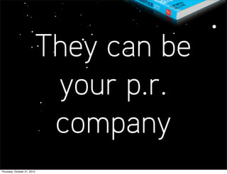 They can be
                              your p.r.
                              company
Thursday, October 21, 2010
 