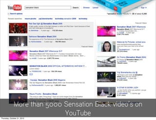More than 5000 Sensation Black video’s on
                             YouTube
Thursday, October 21, 2010
 