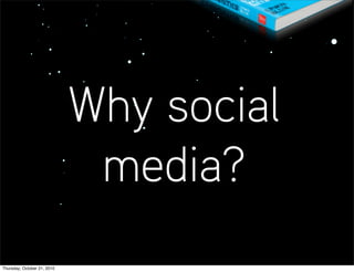 Why social
                              media?
Thursday, October 21, 2010
 