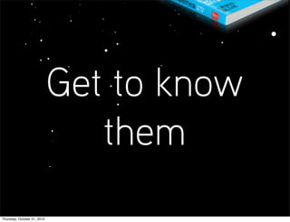 Get to know
                                them
Thursday, October 21, 2010
 