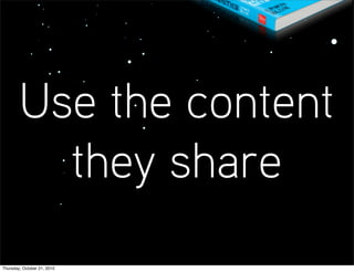 Use the content
          they share
Thursday, October 21, 2010
 