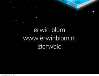 erwin blom
                             www.erwinblom.nl
                                @erwblo


Thursday, October 21, 2010
 