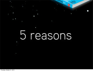 5 reasons

Thursday, October 21, 2010
 