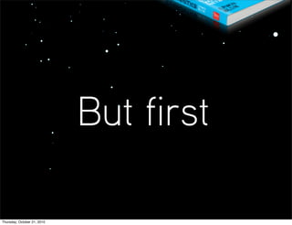 But first

Thursday, October 21, 2010
 