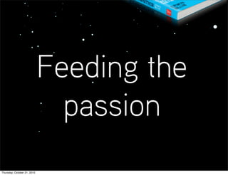 Feeding the
                               passion
Thursday, October 21, 2010
 