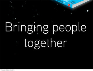 Bringing people
           together
Thursday, October 21, 2010
 
