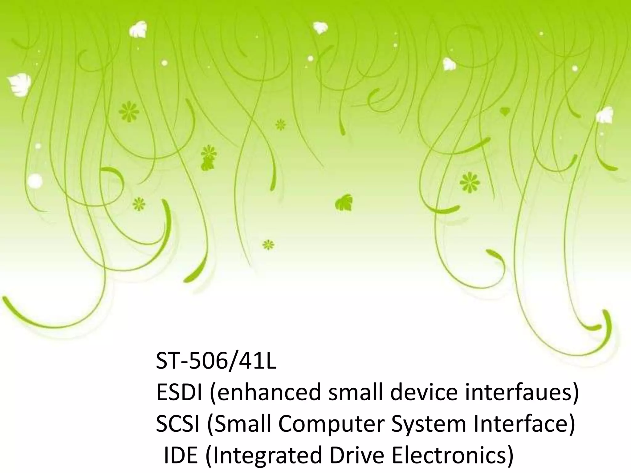 ST-506/41L
ESDI (enhanced small device interfaues)
SCSI (Small Computer System Interface)
 IDE (Integrated Drive Electronics)
 
