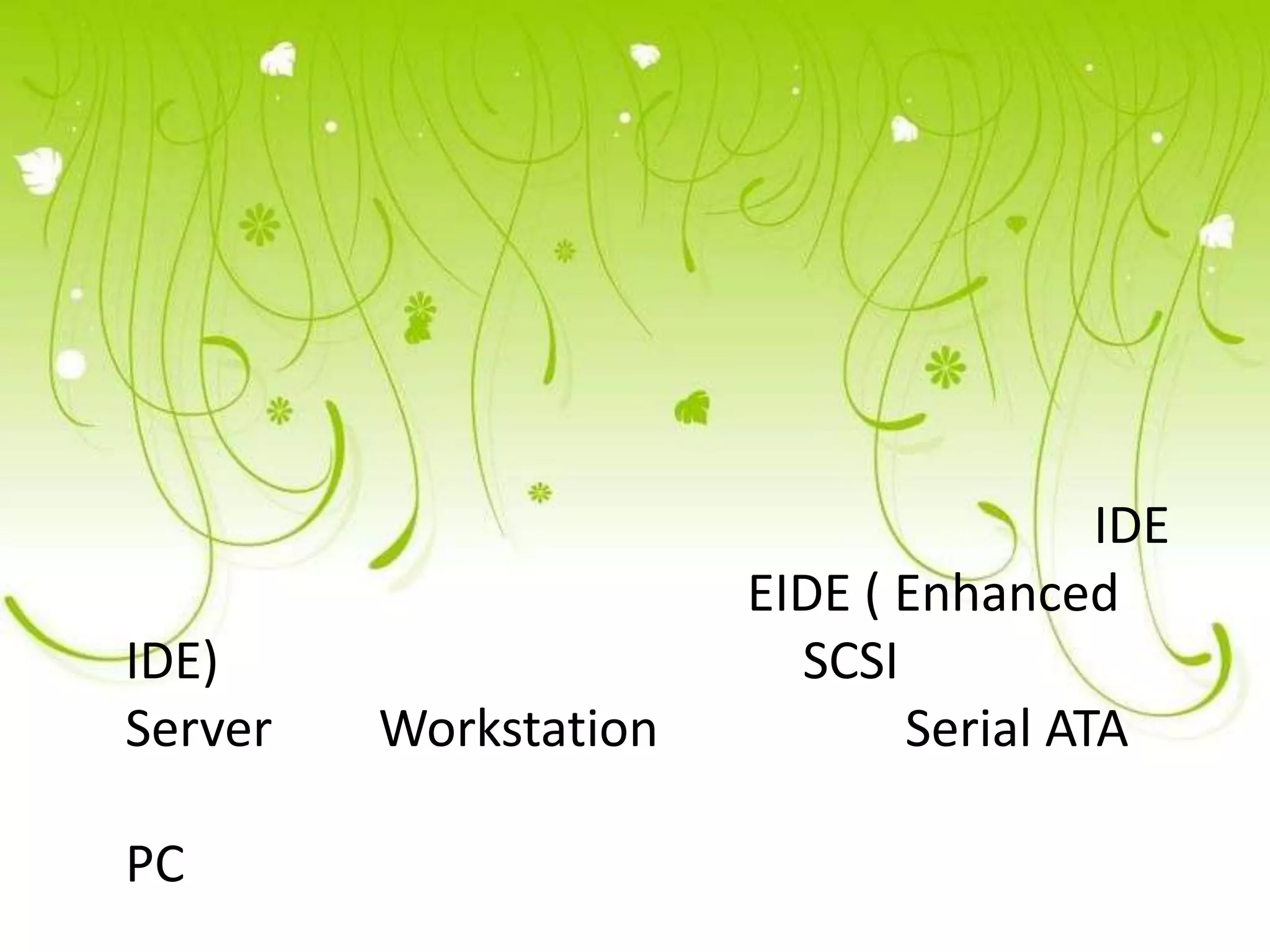 IDE
                       EIDE ( Enhanced
IDE)                     SCSI
Server   Workstation          Serial ATA

PC
 