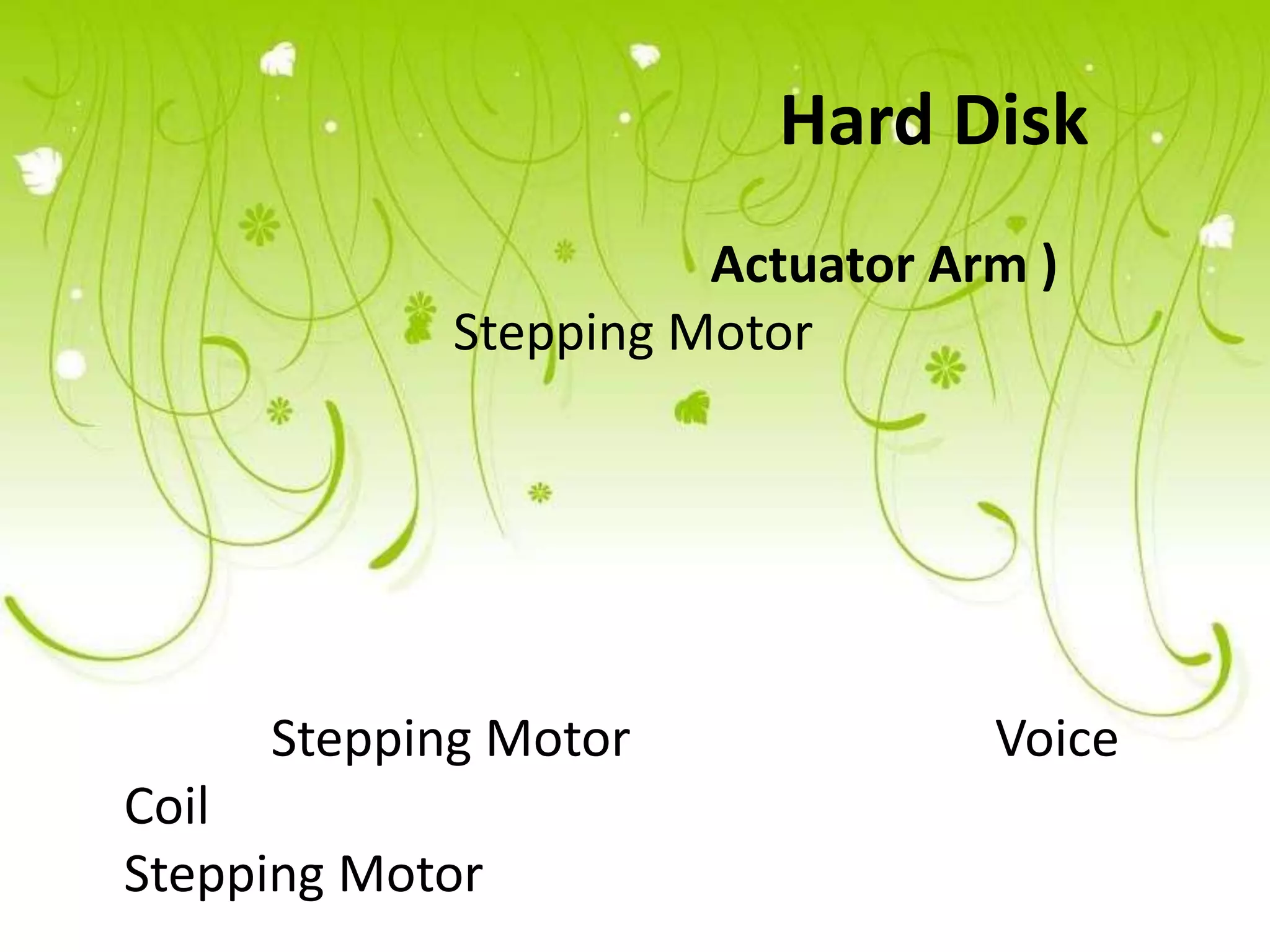 Hard Disk
                      Actuator Arm )
            Stepping Motor




     Stepping Motor              Voice
Coil
Stepping Motor
 