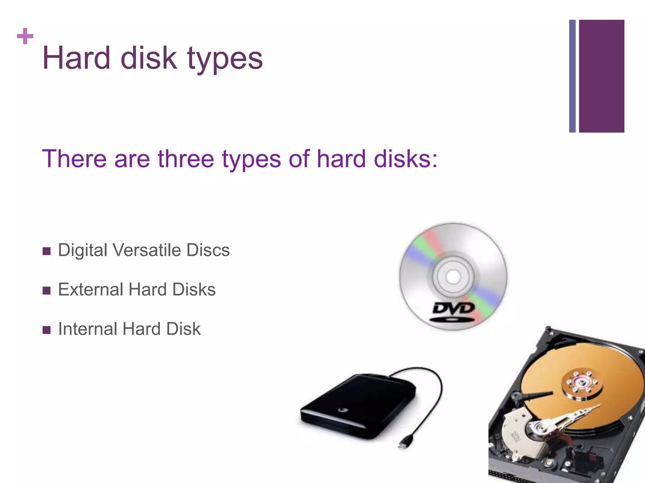 +
Hard disk types
There are three types of hard disks:
Digital Versatile Discs
External Hard Disks
Internal Hard Disk