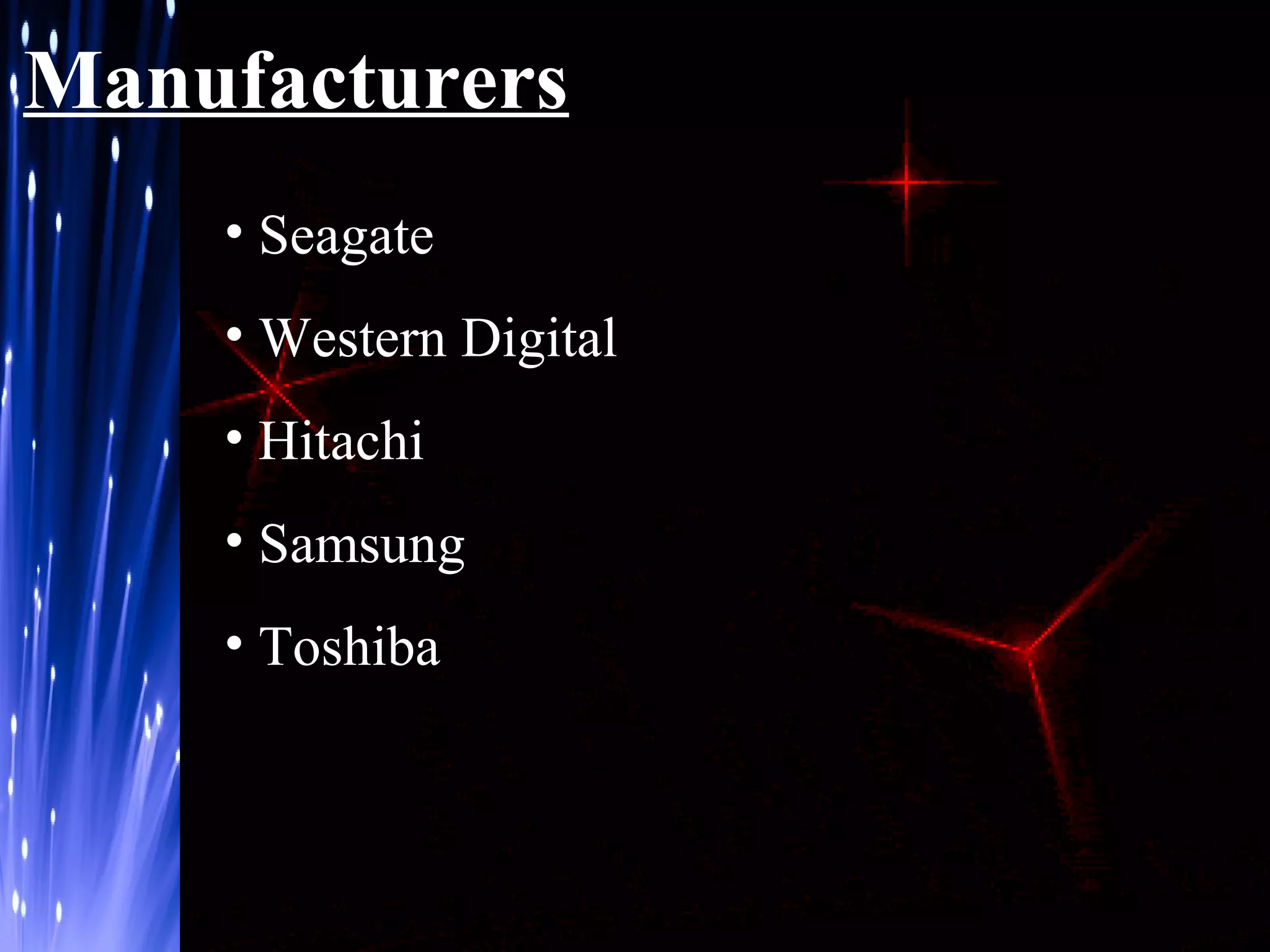 Manufacturers
• Seagate
• Western Digital
• Hitachi
• Samsung
• Toshiba

 