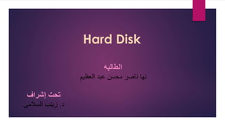 Hard Disk
‫الطالبه‬
‫العظيم‬ ‫عبد‬ ‫محسن‬ ‫ناصر‬ ‫نها‬
‫إشراف‬ ‫تحت‬
‫د‬.‫السالمى‬ ‫زينب‬
 