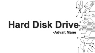 Hard Disk Drive
-Advait Mane
 