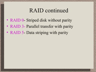 RAID continued
• RAID 0- Striped disk without parity
• RAID 3- Parallel transfer with parity
• RAID 5- Data striping with parity

 