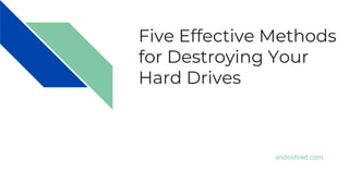 Five Effective Methods
for Destroying Your
Hard Drives
endoshred.com
 
