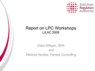 Report on LPC Workshops LILAC 2009 Clare Gilligan, SRA  and Melissa Hardee, Hardee Consulting 