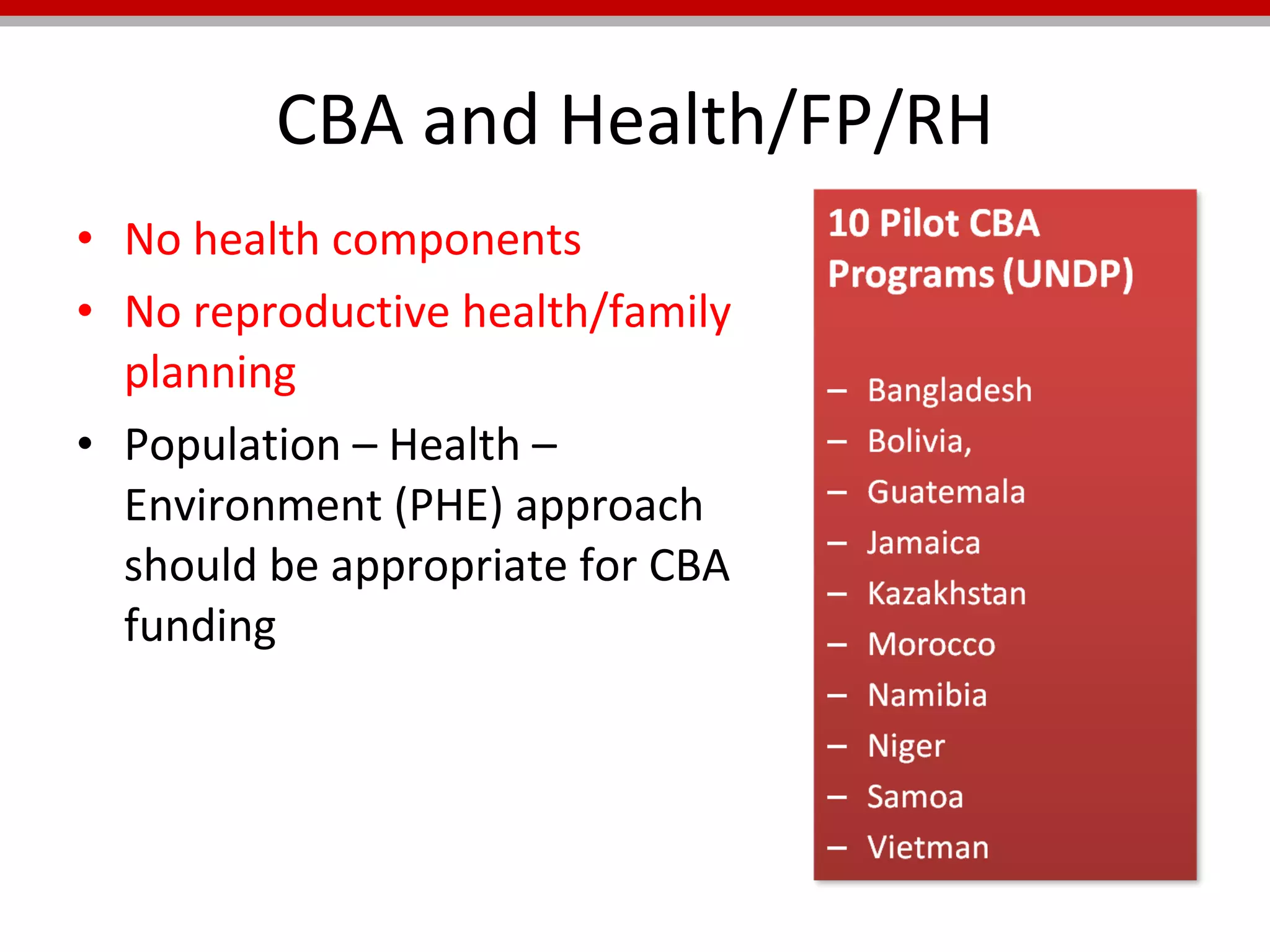 CBA and Health/FP/RH No health components No reproductive health/family planning Population – Health – Environment (PHE) approach should be appropriate for CBA funding 
