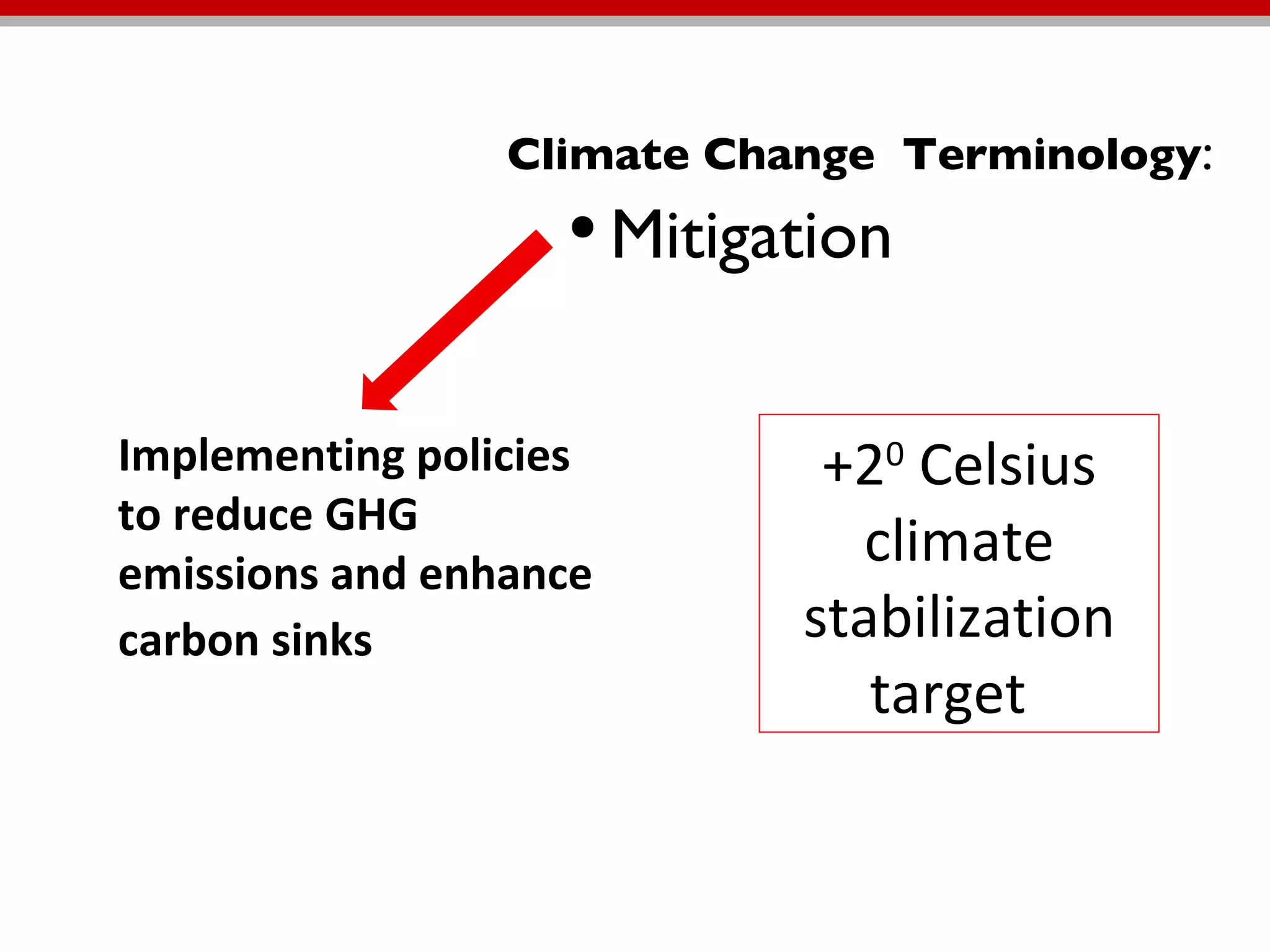 Climate Change  Terminology : Mitigation  Implementing policies to reduce GHG emissions and enhance carbon sinks   +2 0  Celsius climate stabilization target   